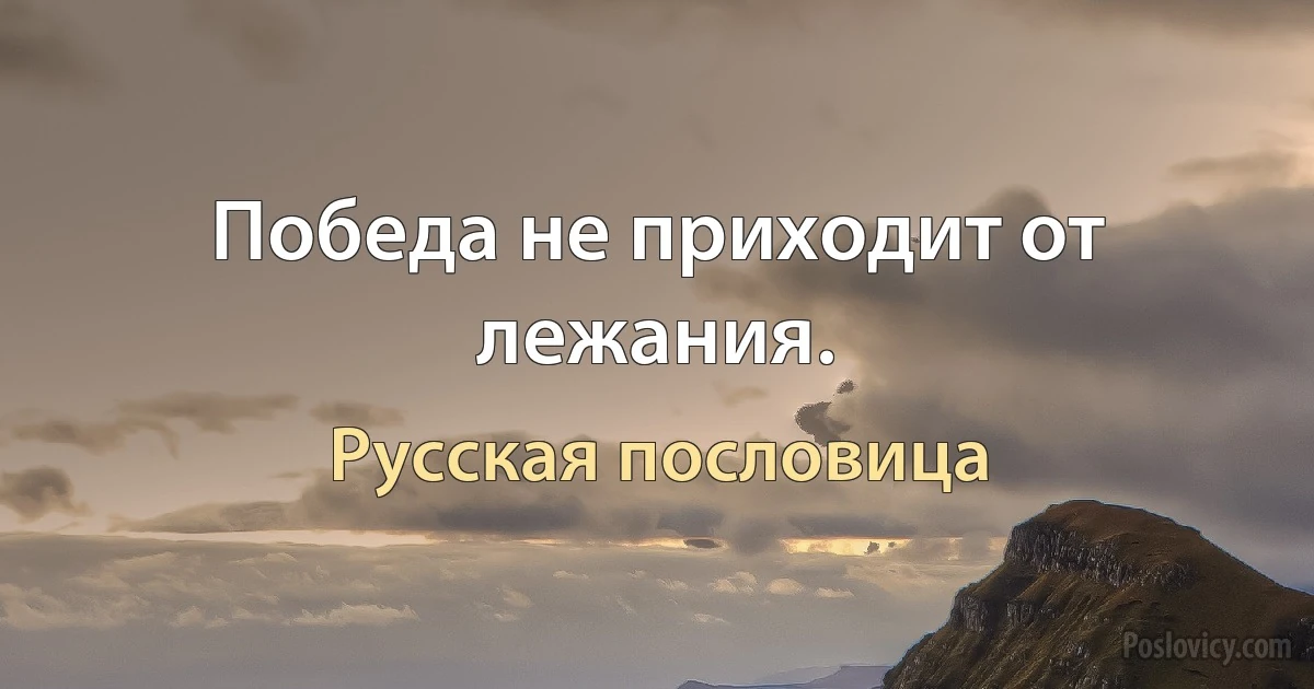 Победа не приходит от лежания. (Русская пословица)