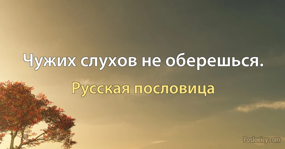 Чужих слухов не оберешься. (Русская пословица)