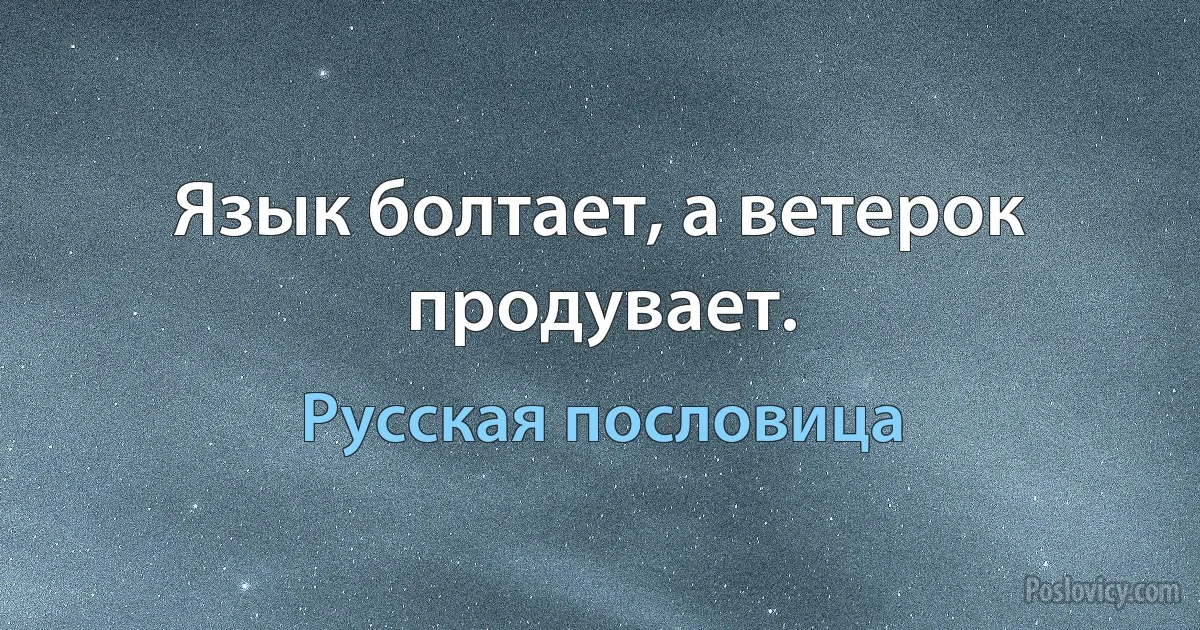 Язык болтает, а ветерок продувает. (Русская пословица)