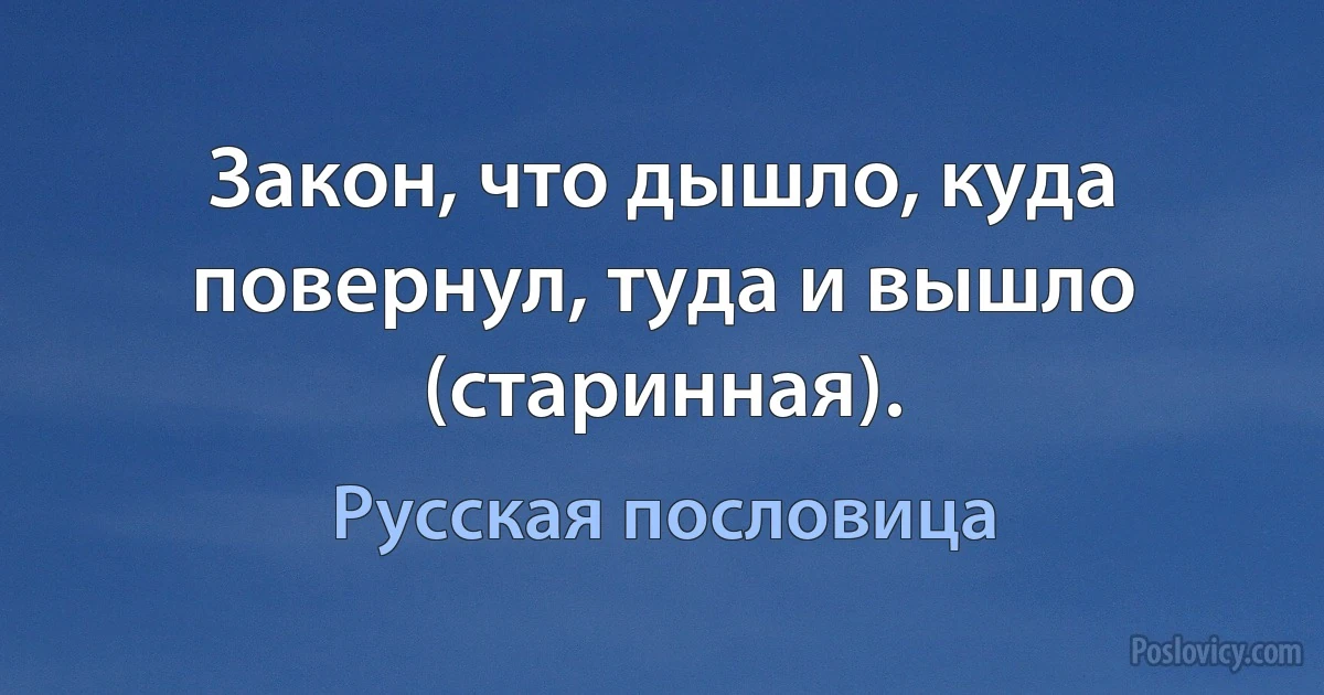 Закон, что дышло, куда повернул, туда и вышло (старинная). (Русская пословица)