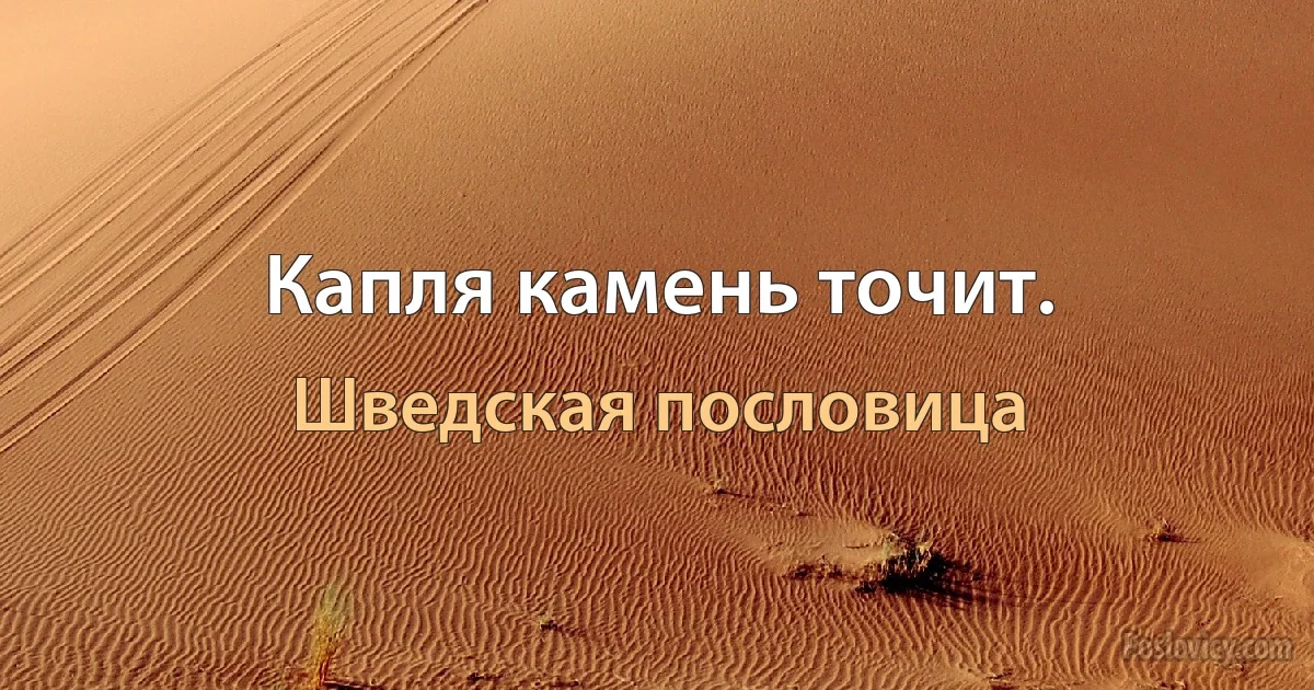 Капля камень точит. (Шведская пословица)