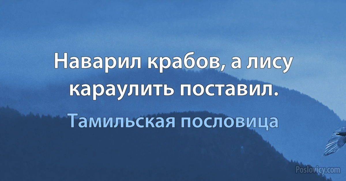 Наварил крабов, а лису караулить поставил. (Тамильская пословица)