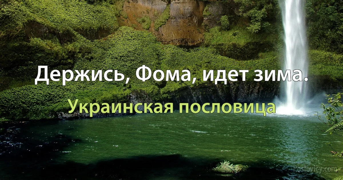 Держись, Фома, идет зима. (Украинская пословица)