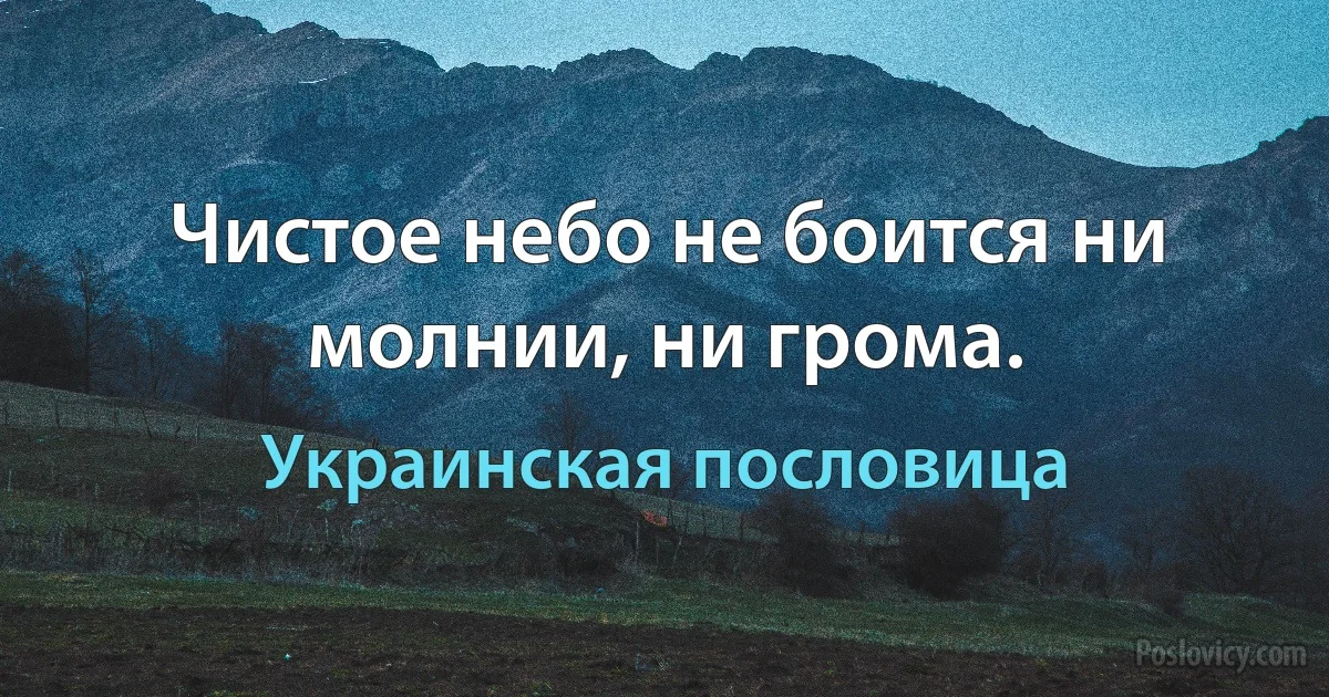 Чистое небо не боится ни молнии, ни грома. (Украинская пословица)