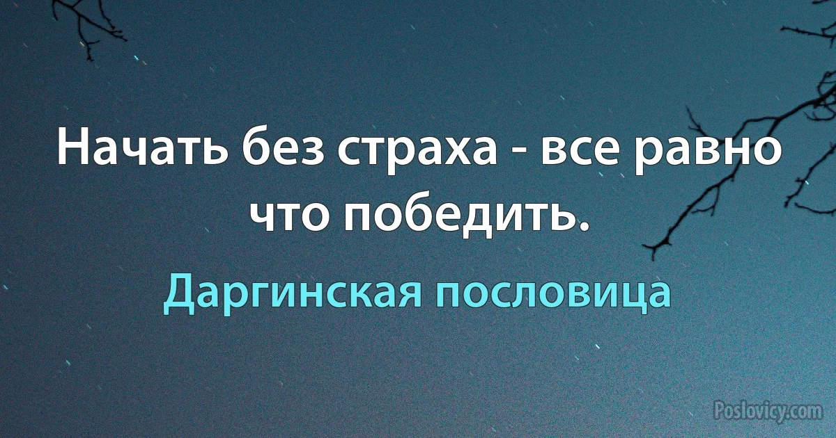 Начать без страха - все равно что победить. (Даргинская пословица)