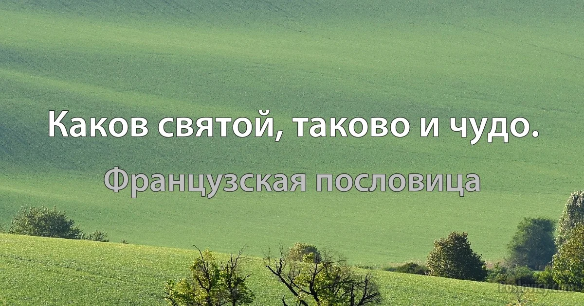 Каков святой, таково и чудо. (Французская пословица)