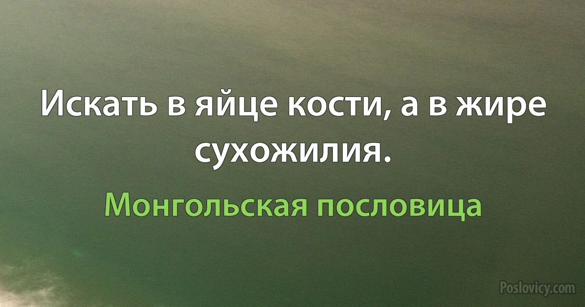 Искать в яйце кости, а в жире сухожилия. (Монгольская пословица)