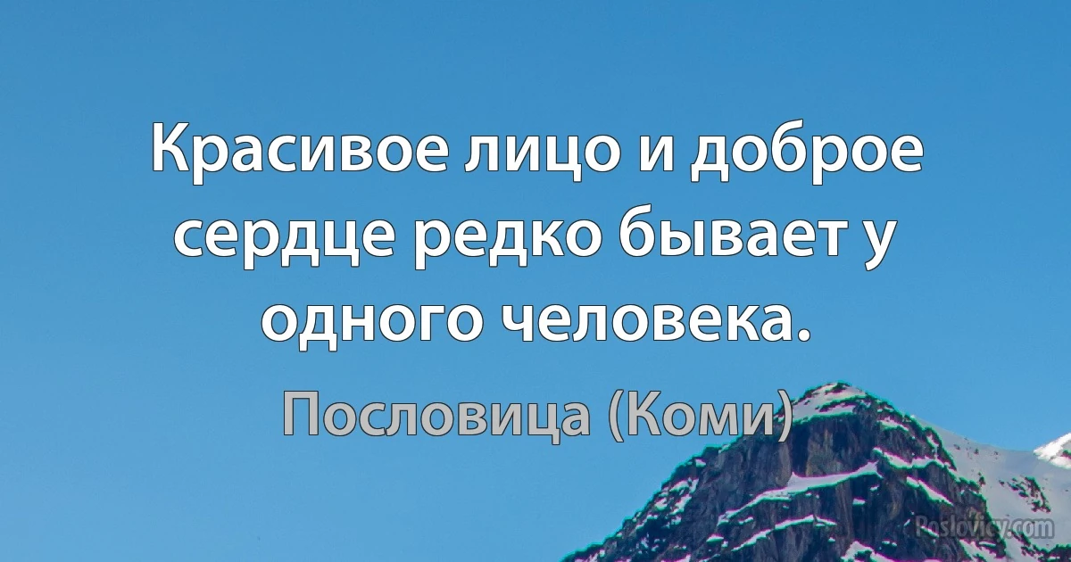 Красивое лицо и доброе сердце редко бывает у одного человека. (Пословица (Коми))