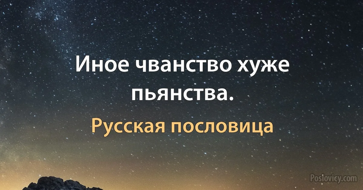 Иное чванство хуже пьянства. (Русская пословица)