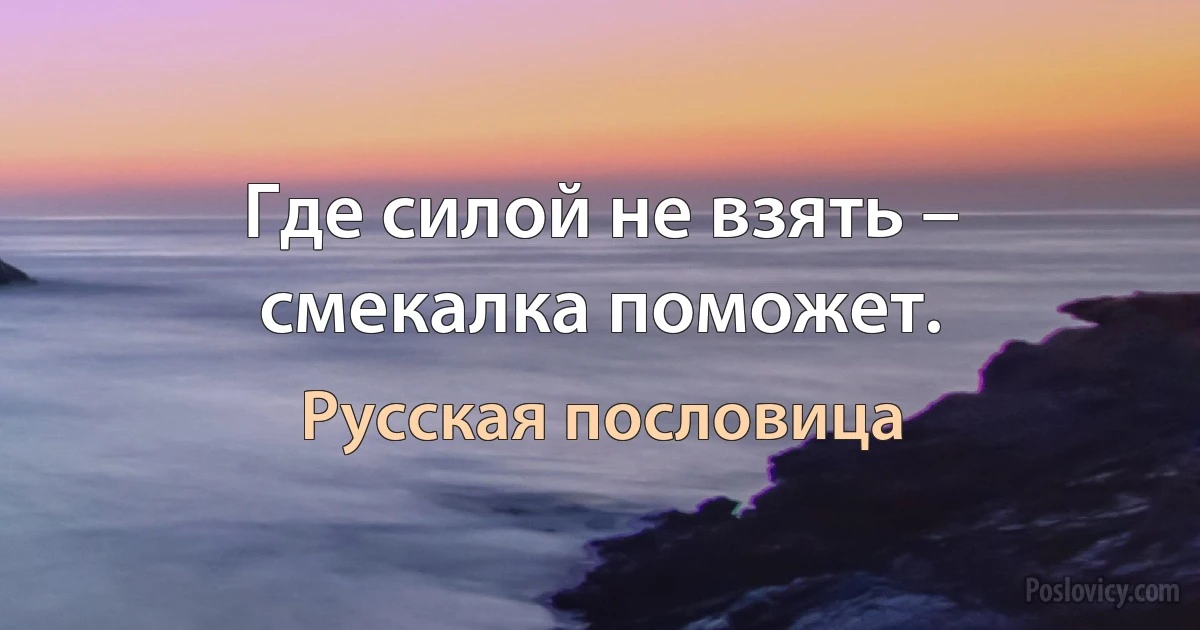 Где силой не взять – смекалка поможет. (Русская пословица)