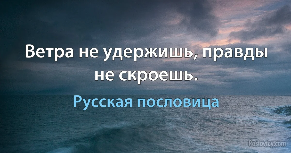 Ветра не удержишь, правды не скроешь. (Русская пословица)