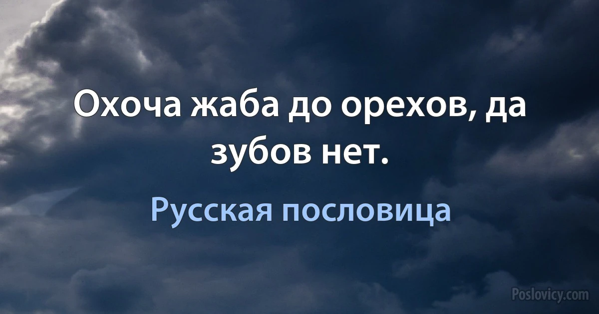 Охоча жаба до орехов, да зубов нет. (Русская пословица)