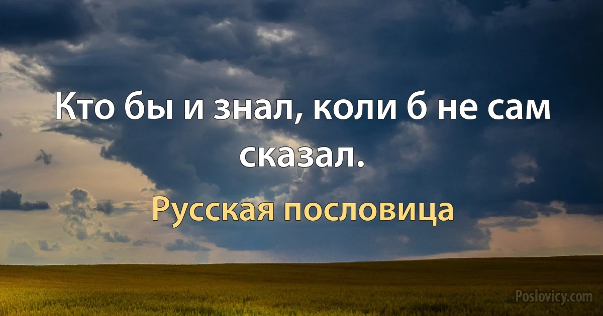 Кто бы и знал, коли б не сам сказал. (Русская пословица)