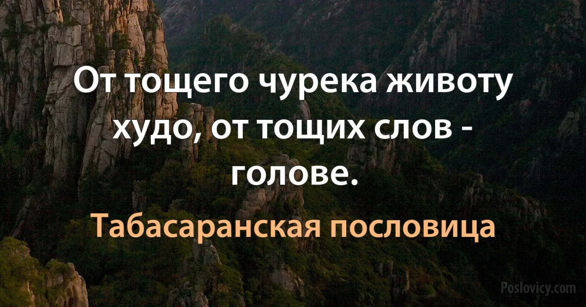 От тощего чурека животу худо, от тощих слов - голове. (Табасаранская пословица)