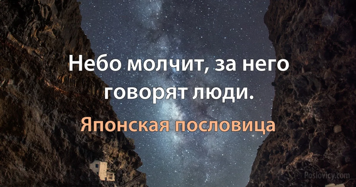 Небо молчит, за него говорят люди. (Японская пословица)