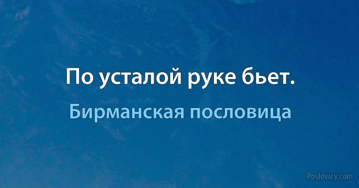 По усталой руке бьет. (Бирманская пословица)