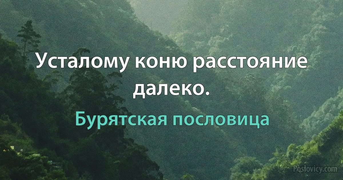 Усталому коню расстояние далеко. (Бурятская пословица)