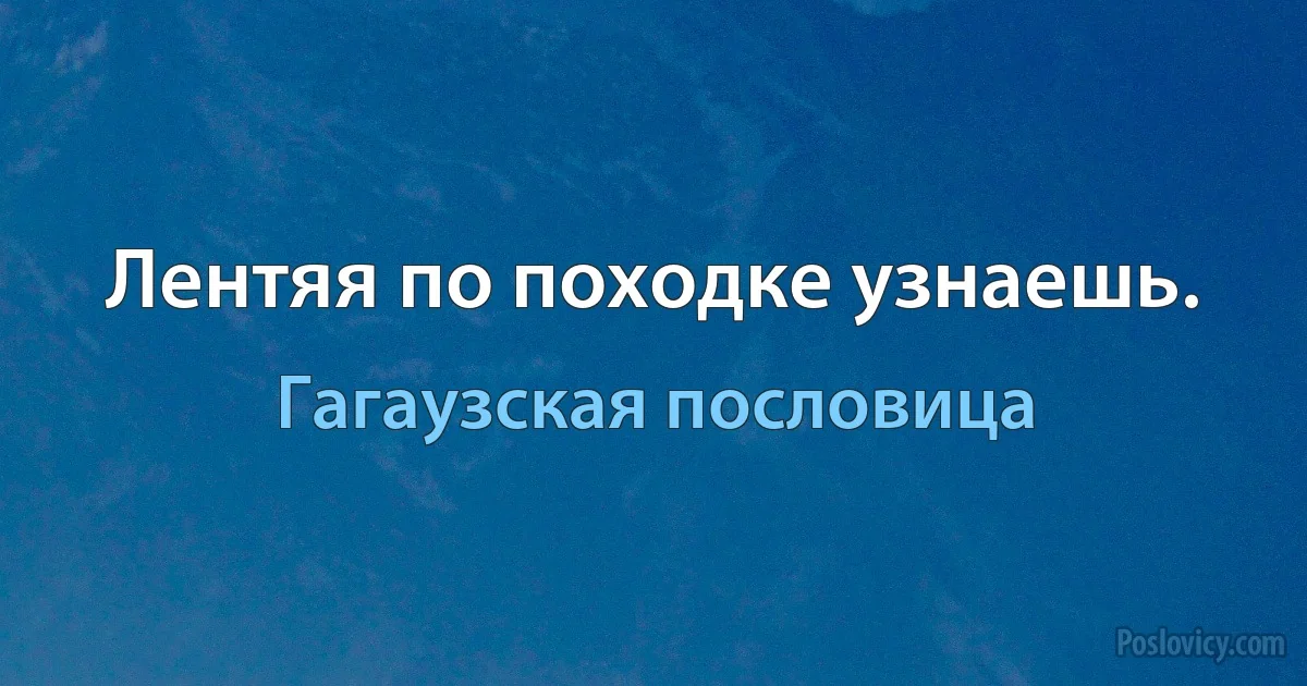 Лентяя по походке узнаешь. (Гагаузская пословица)