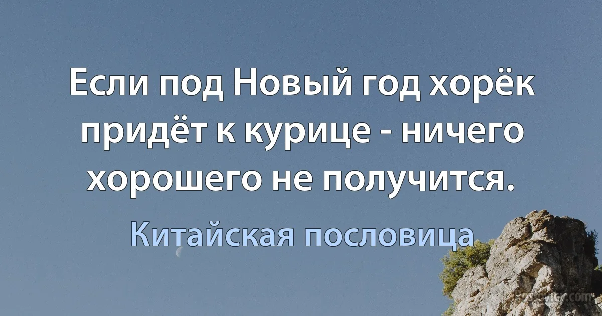 Если под Новый год хорёк придёт к курице - ничего хорошего не получится. (Китайская пословица)