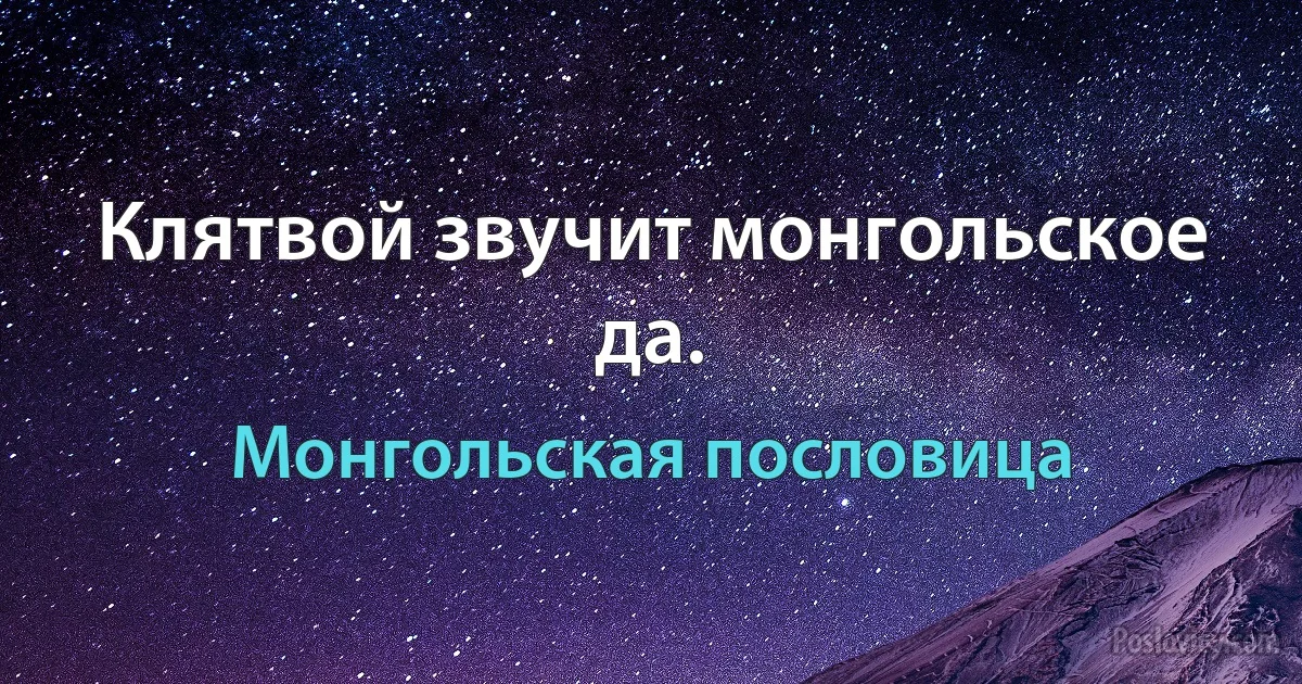 Клятвой звучит монгольское да. (Монгольская пословица)