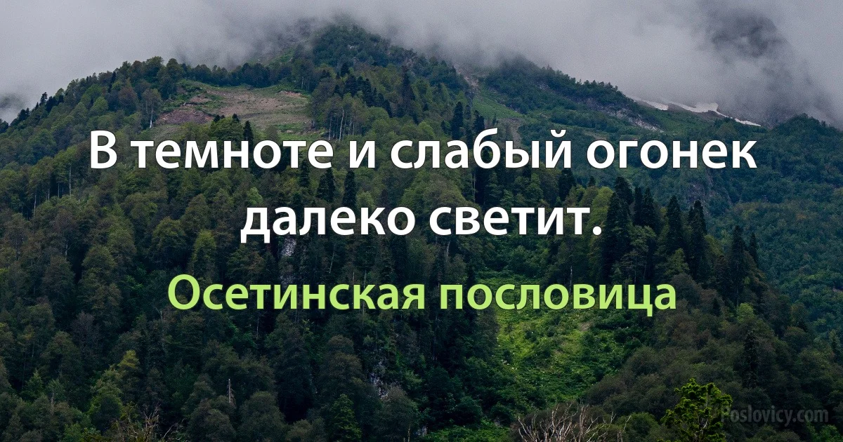 В темноте и слабый огонек далеко светит. (Осетинская пословица)