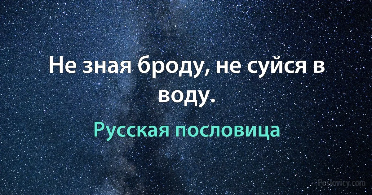 Не зная броду, не суйся в воду. (Русская пословица)