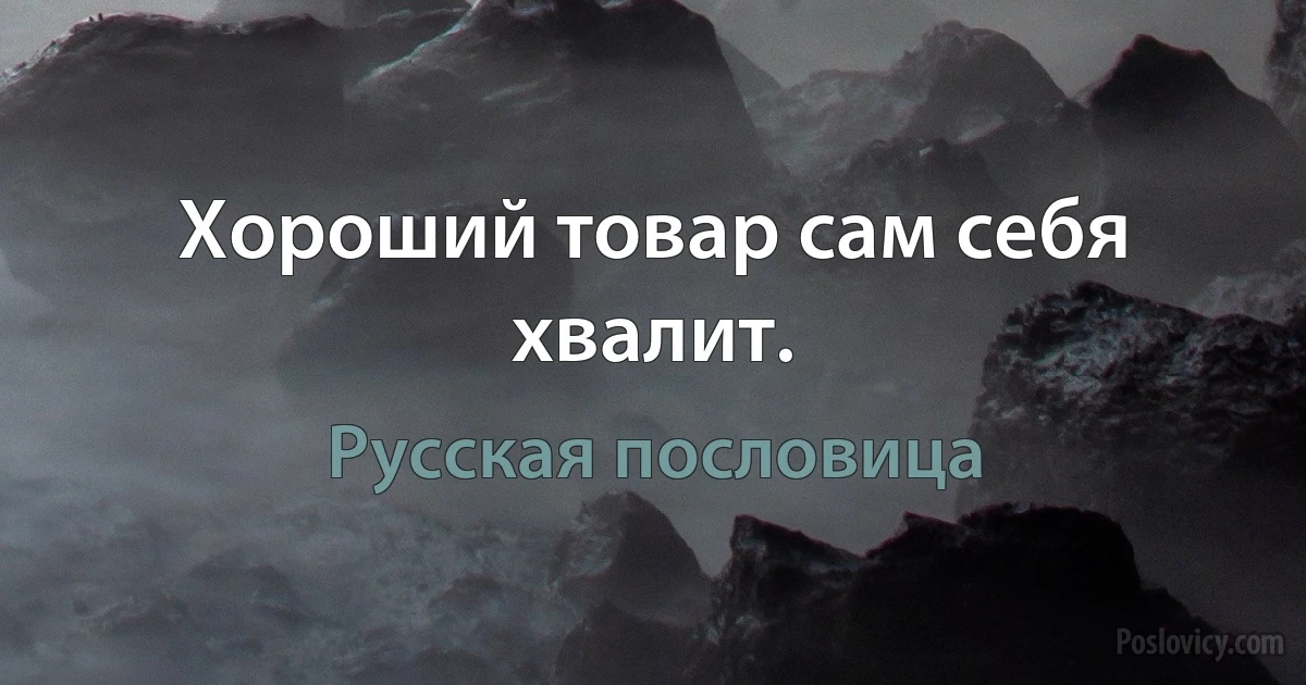 Хороший товар сам себя хвалит. (Русская пословица)