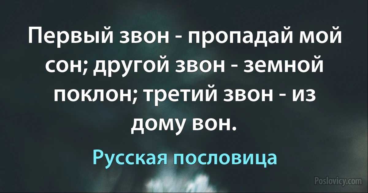 Первый звон - пропадай мой сон; другой звон - земной поклон; третий звон - из дому вон. (Русская пословица)