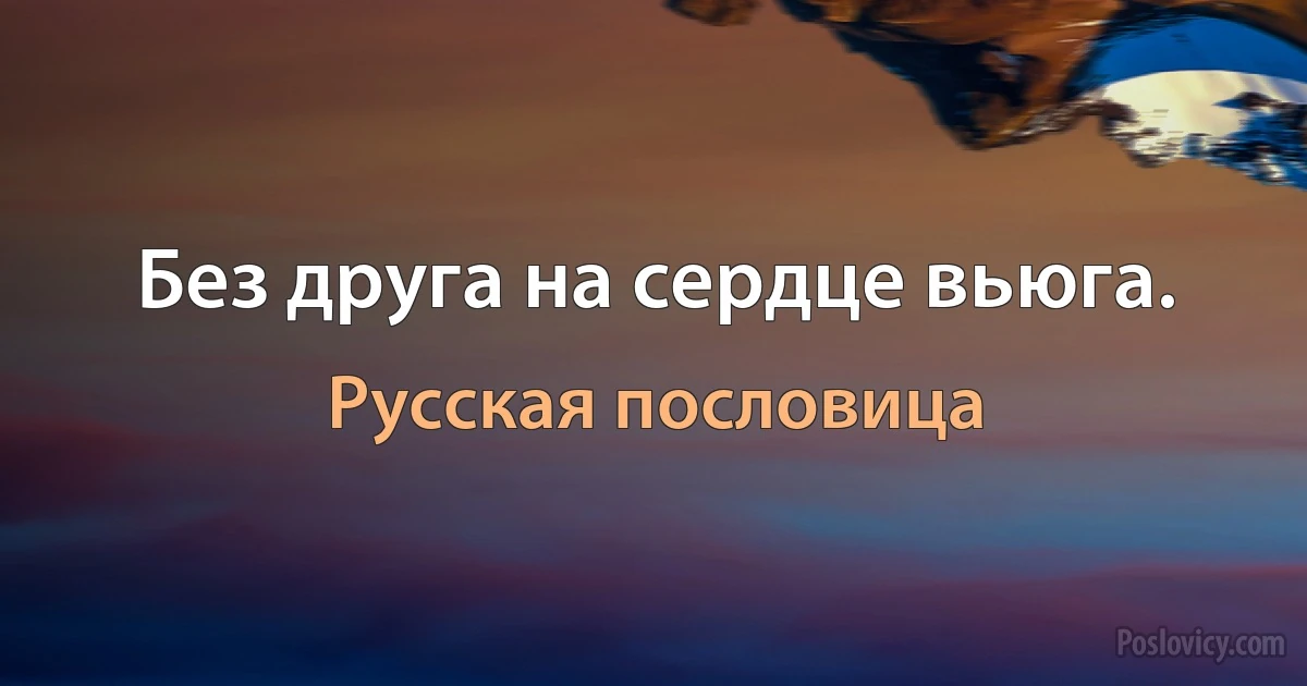 Без друга на сердце вьюга. (Русская пословица)