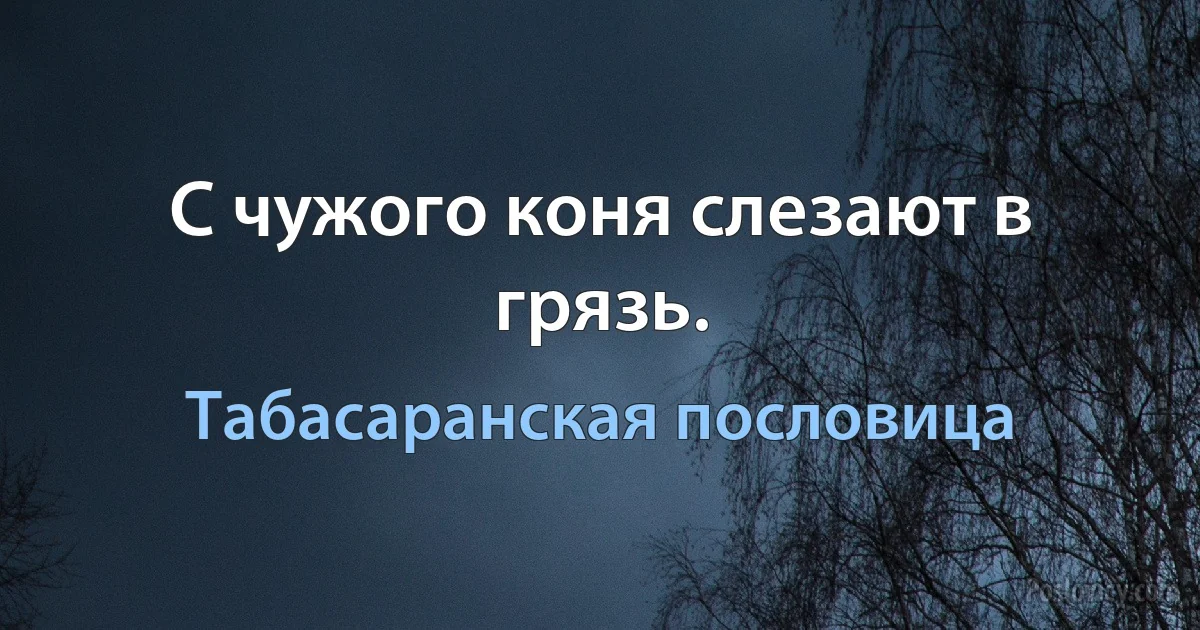 С чужого коня слезают в грязь. (Табасаранская пословица)