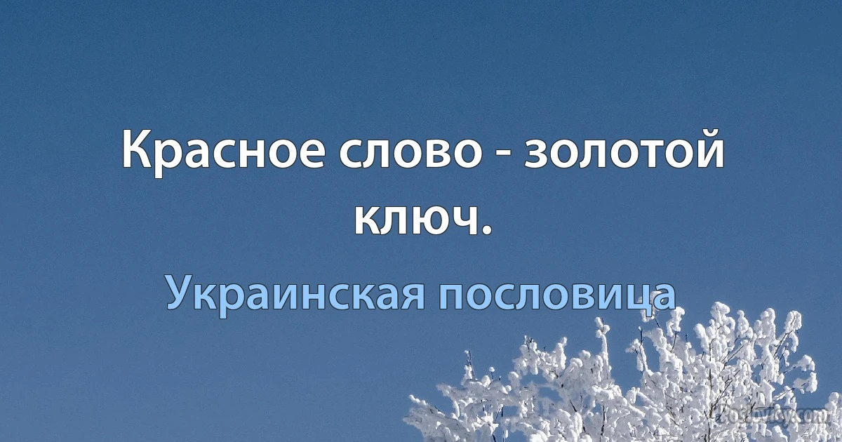 Красное слово - золотой ключ. (Украинская пословица)