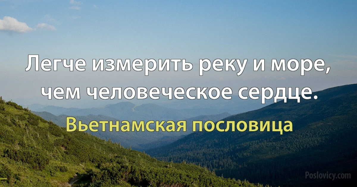 Легче измерить реку и море, чем человеческое сердце. (Вьетнамская пословица)