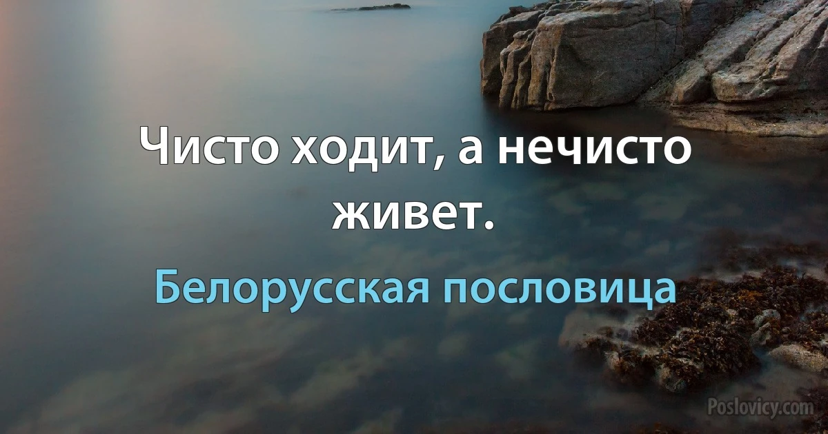 Чисто ходит, а нечисто живет. (Белорусская пословица)