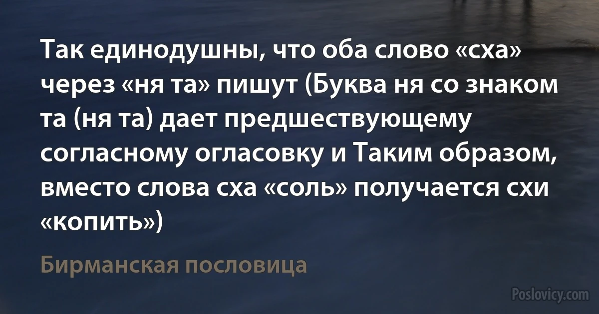 Так единодушны, что оба слово «сха» через «ня та» пишут (Буква ня со знаком та (ня та) дает предшествующему согласному огласовку и Таким образом, вместо слова сха «соль» получается схи «копить») (Бирманская пословица)