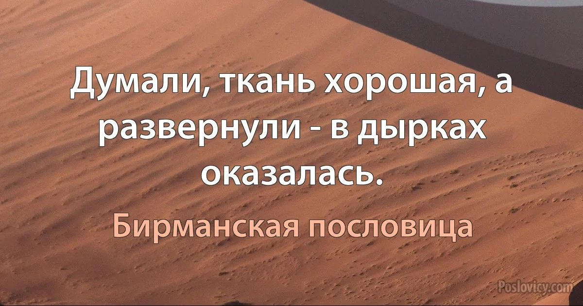 Думали, ткань хорошая, а развернули - в дырках оказалась. (Бирманская пословица)