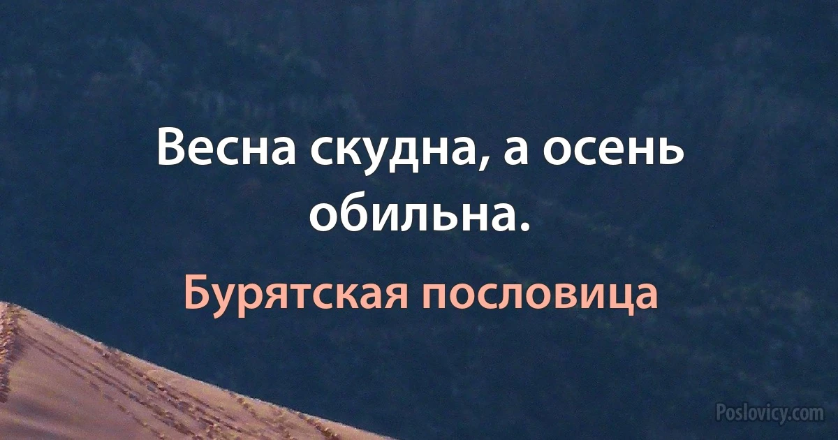 Весна скудна, а осень обильна. (Бурятская пословица)