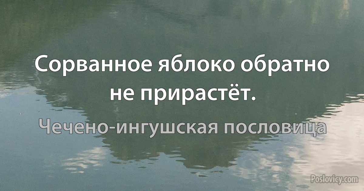 Сорванное яблоко обратно не прирастёт. (Чечено-ингушская пословица)