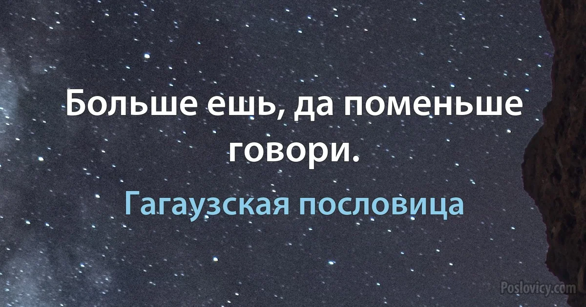 Больше ешь, да поменьше говори. (Гагаузская пословица)