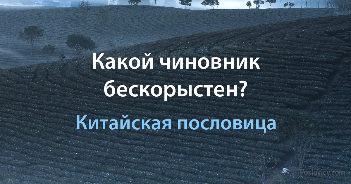 Какой чиновник бескорыстен? (Китайская пословица)