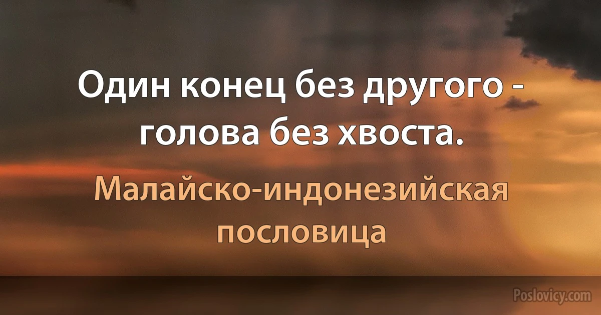 Один конец без другого - голова без хвоста. (Малайско-индонезийская пословица)