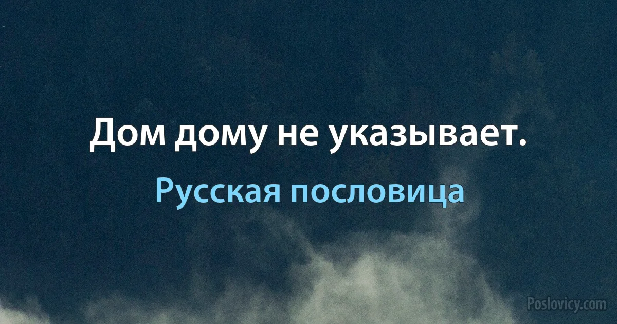 Дом дому не указывает. (Русская пословица)