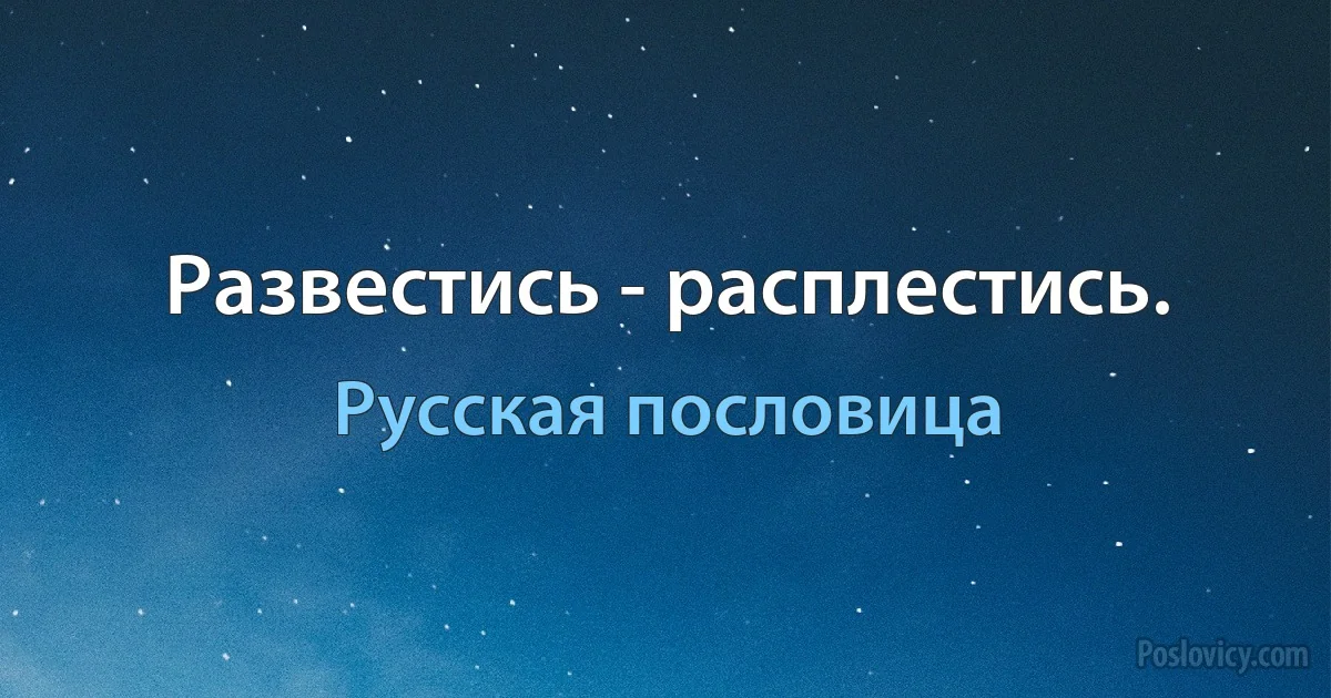 Развестись - расплестись. (Русская пословица)