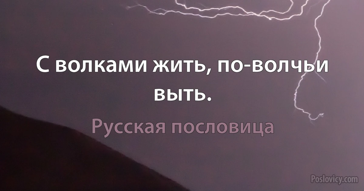 С волками жить, по-волчьи выть. (Русская пословица)