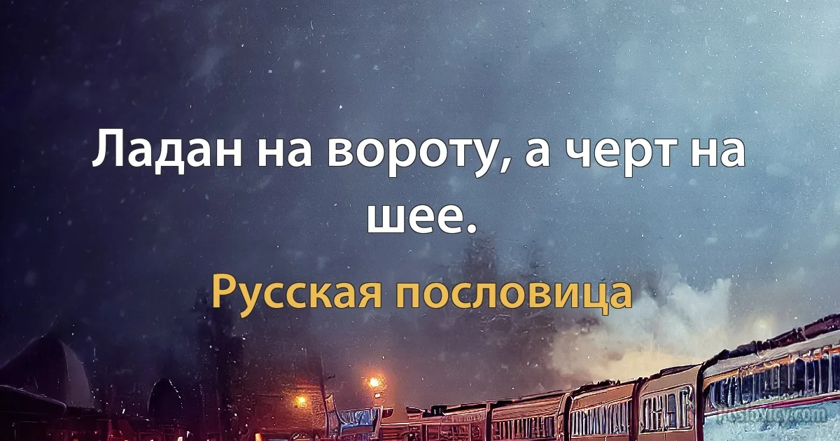 Ладан на вороту, а черт на шее. (Русская пословица)