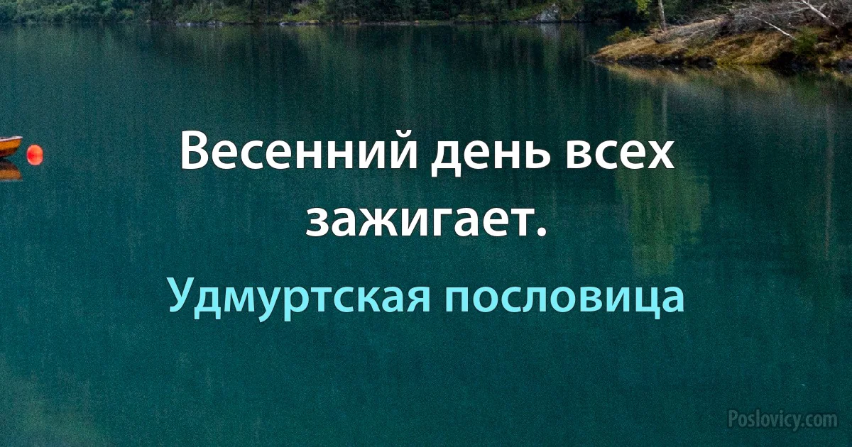 Весенний день всех зажигает. (Удмуртская пословица)