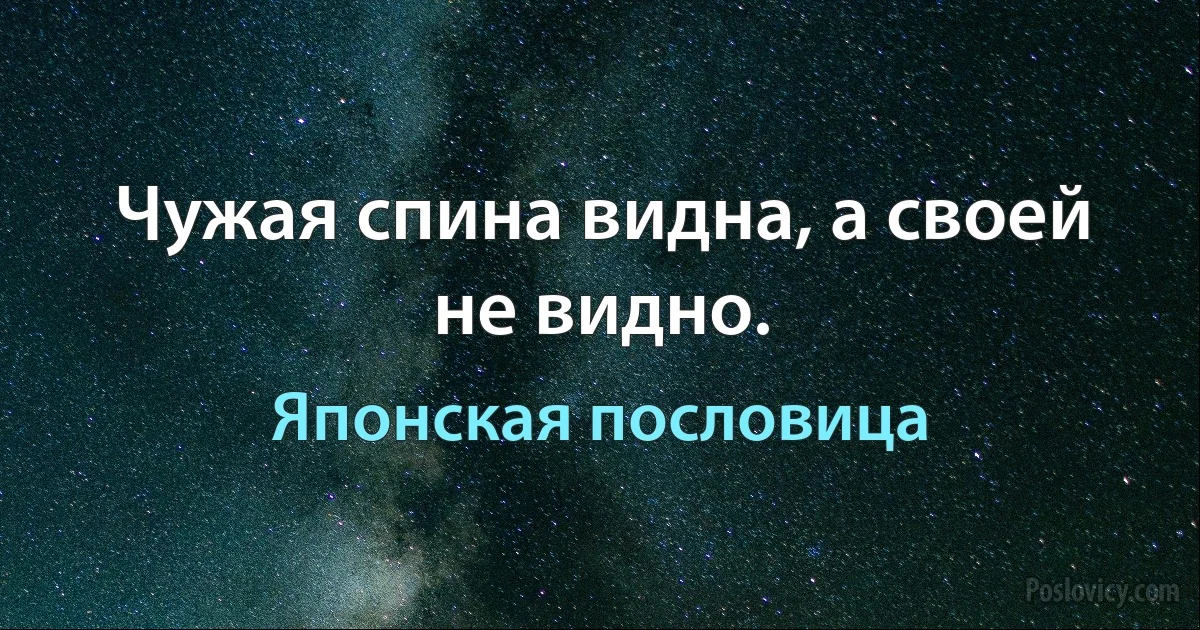 Чужая спина видна, а своей не видно. (Японская пословица)