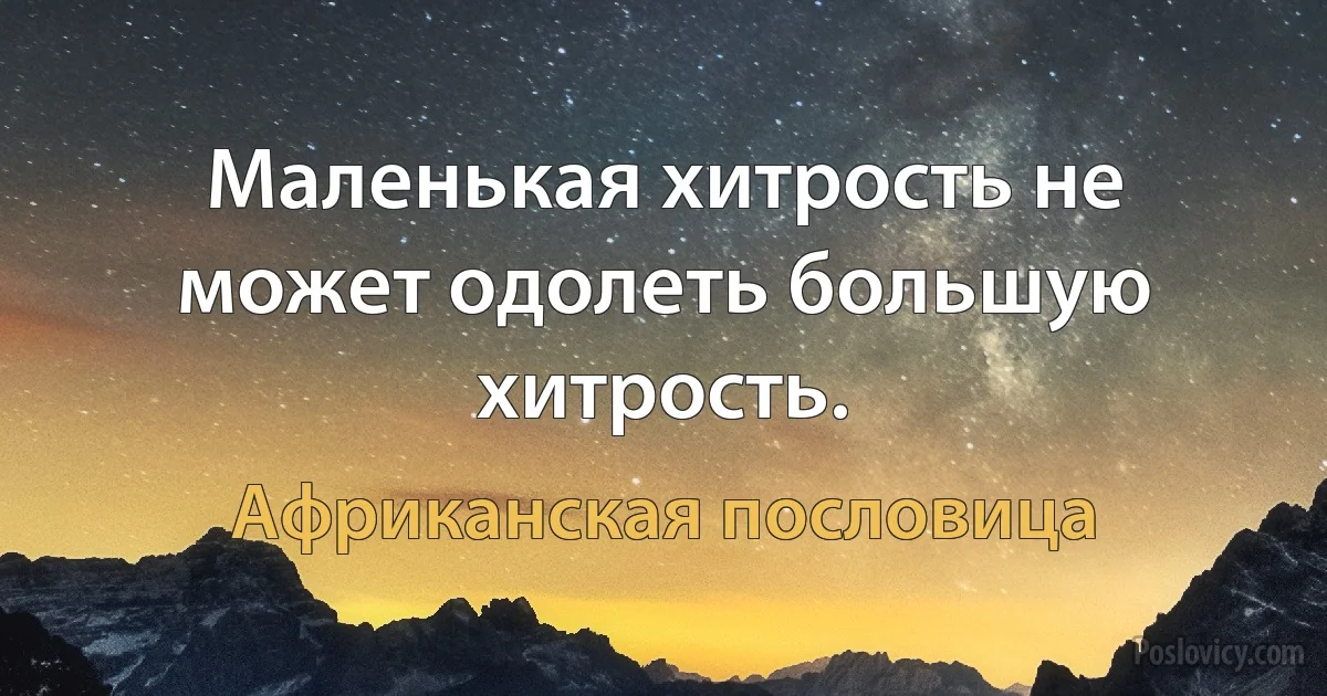 Маленькая хитрость не может одолеть большую хитрость. (Африканская пословица)