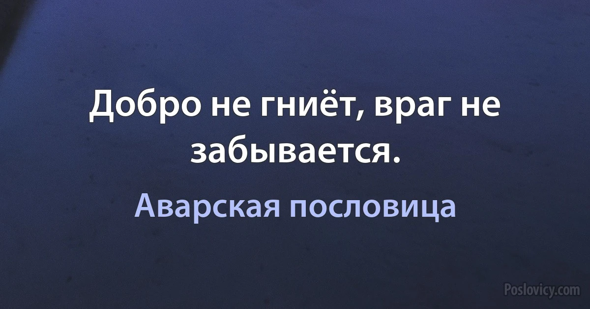 Добро не гниёт, враг не забывается. (Аварская пословица)