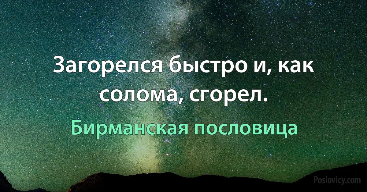 Загорелся быстро и, как солома, сгорел. (Бирманская пословица)