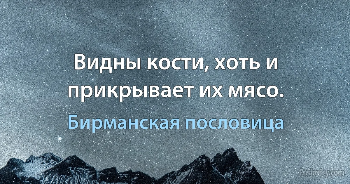 Видны кости, хоть и прикрывает их мясо. (Бирманская пословица)